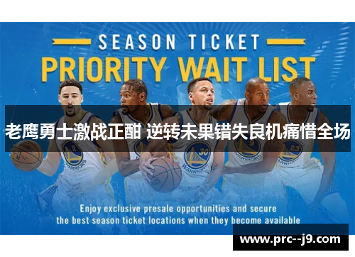 老鹰勇士激战正酣 逆转未果错失良机痛惜全场