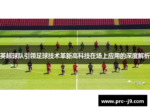 英超球队引领足球技术革新高科技在场上应用的深度解析