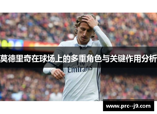 莫德里奇在球场上的多重角色与关键作用分析