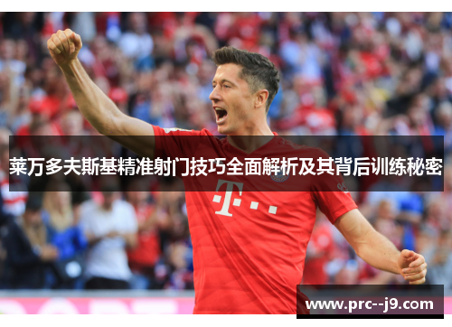 莱万多夫斯基精准射门技巧全面解析及其背后训练秘密