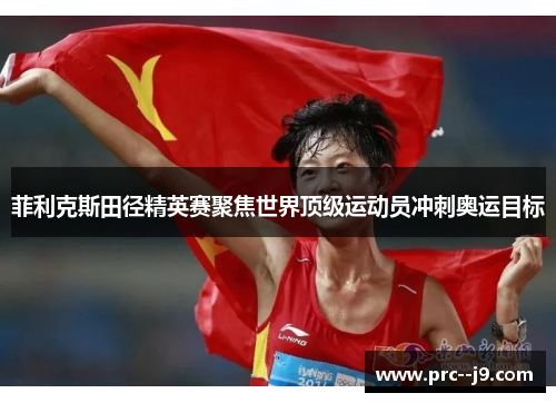 菲利克斯田径精英赛聚焦世界顶级运动员冲刺奥运目标