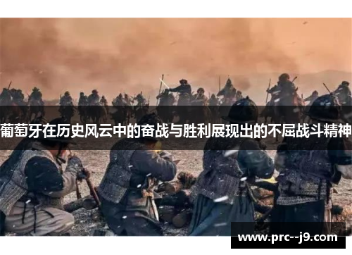 葡萄牙在历史风云中的奋战与胜利展现出的不屈战斗精神