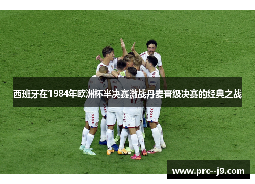 西班牙在1984年欧洲杯半决赛激战丹麦晋级决赛的经典之战