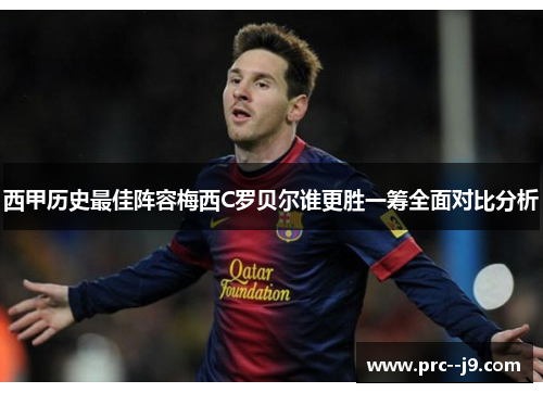 西甲历史最佳阵容梅西C罗贝尔谁更胜一筹全面对比分析