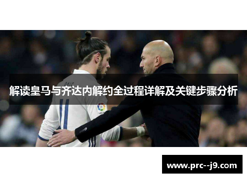 解读皇马与齐达内解约全过程详解及关键步骤分析