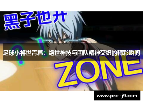 足球小将世青篇：绝世神技与团队精神交织的精彩瞬间