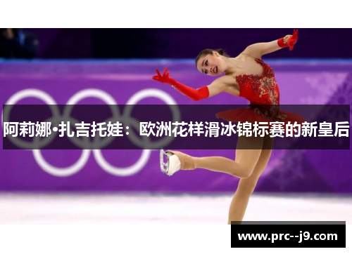 阿莉娜·扎吉托娃：欧洲花样滑冰锦标赛的新皇后