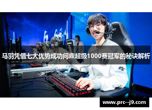 马羽凭借七大优势成功问鼎超级1000赛冠军的秘诀解析