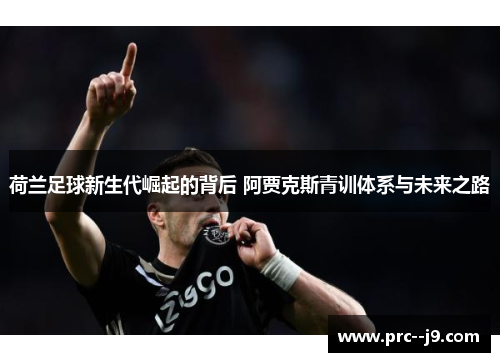 荷兰足球新生代崛起的背后 阿贾克斯青训体系与未来之路