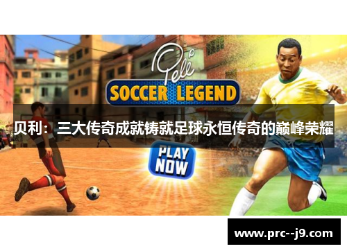贝利：三大传奇成就铸就足球永恒传奇的巅峰荣耀