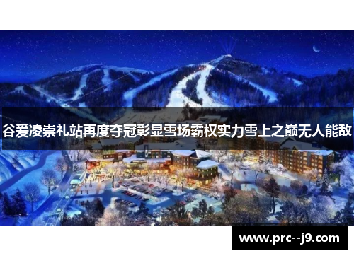 谷爱凌崇礼站再度夺冠彰显雪场霸权实力雪上之巅无人能敌