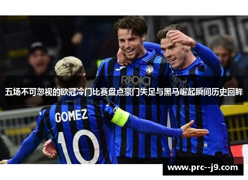 五场不可忽视的欧冠冷门比赛盘点豪门失足与黑马崛起瞬间历史回眸