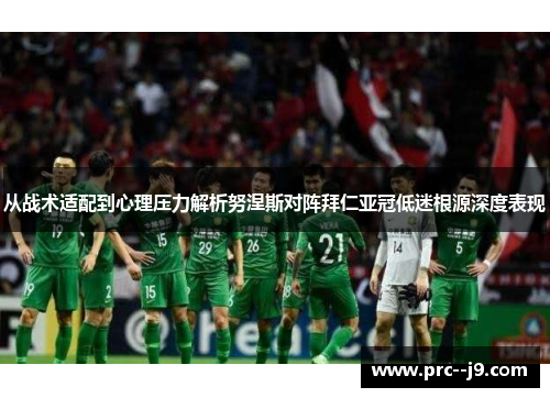 从战术适配到心理压力解析努涅斯对阵拜仁亚冠低迷根源深度表现