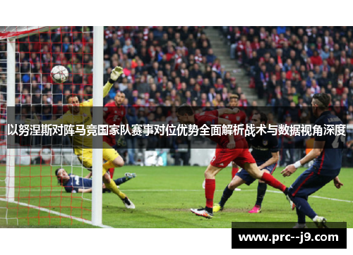 以努涅斯对阵马竞国家队赛事对位优势全面解析战术与数据视角深度