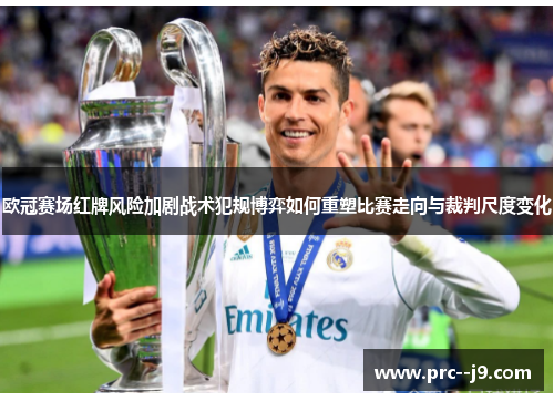 欧冠赛场红牌风险加剧战术犯规博弈如何重塑比赛走向与裁判尺度变化