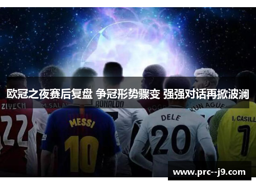 欧冠之夜赛后复盘 争冠形势骤变 强强对话再掀波澜 欧冠之夜赛后复盘 争冠形势骤变 强强对话再掀波澜