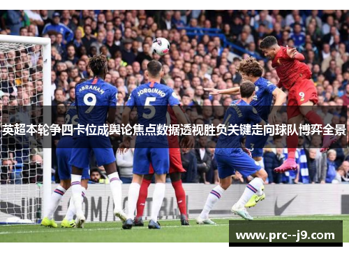 英超本轮争四卡位成舆论焦点数据透视胜负关键走向球队博弈全景 英超本轮争四卡位成舆论焦点数据透视胜负关键走向球队博弈全景