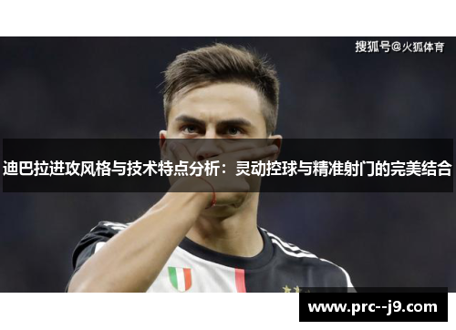 迪巴拉进攻风格与技术特点分析:灵动控球与精准射门的完美结合 迪巴拉进攻风格与技术特点分析:灵动控球与精准射门的完美结合