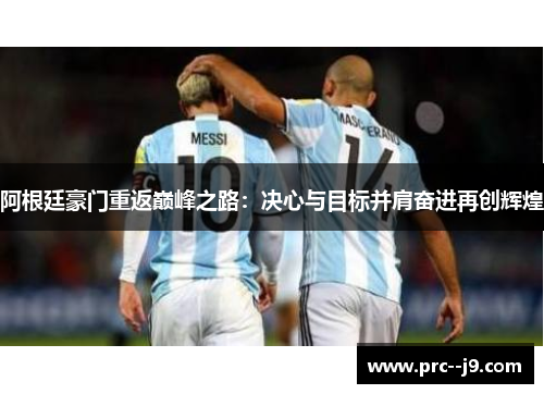 阿根廷豪门重返巅峰之路:决心与目标并肩奋进再创辉煌 阿根廷豪门重返巅峰之路:决心与目标并肩奋进再创辉煌