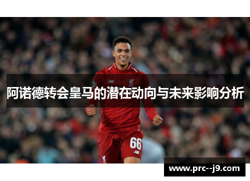 阿诺德转会皇马的潜在动向与未来影响分析 阿诺德转会皇马的潜在动向与未来影响分析