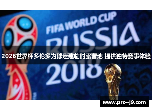 2026世界杯多伦多为球迷建临时露营地 提供独特赛事体验 2026世界杯多伦多为球迷建临时露营地 提供独特赛事体验