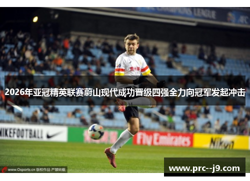 2026年亚冠精英联赛蔚山现代成功晋级四强全力向冠军发起冲击 2026年亚冠精英联赛蔚山现代成功晋级四强全力向冠军发起冲击