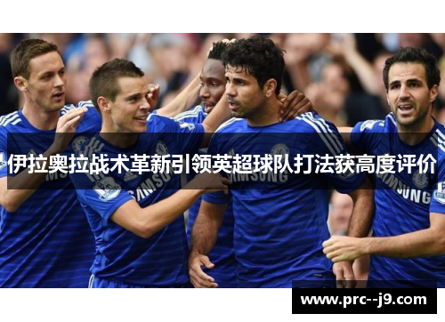 伊拉奥拉战术革新引领英超球队打法获高度评价