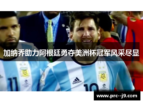 加纳乔助力阿根廷勇夺美洲杯冠军风采尽显 加纳乔助力阿根廷勇夺美洲杯冠军风采尽显