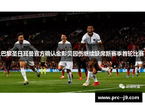 巴黎圣日耳曼官方确认金彭贝因伤继续缺席新赛季首轮比赛