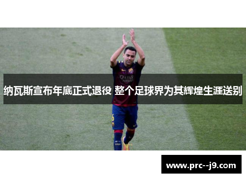 纳瓦斯宣布年底正式退役 整个足球界为其辉煌生涯送别 纳瓦斯宣布年底正式退役 整个足球界为其辉煌生涯送别