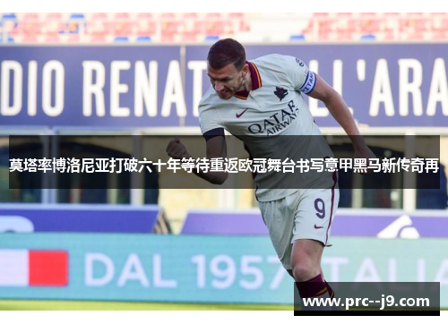 莫塔率博洛尼亚打破六十年等待重返欧冠舞台书写意甲黑马新传奇再