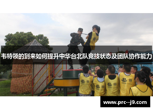 韦特领的到来如何提升中华台北队竞技状态及团队协作能力