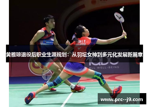 黄雅琼退役后职业生涯规划：从羽坛女神到多元化发展新篇章