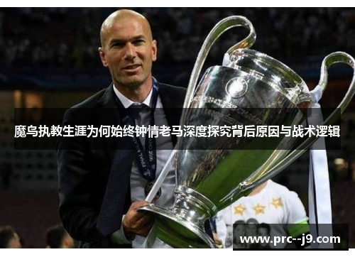 魔鸟执教生涯为何始终钟情老马深度探究背后原因与战术逻辑