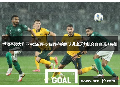 世预赛澳大利亚主场闷平沙特阿拉伯两队进攻乏力机会寥寥球迷失望