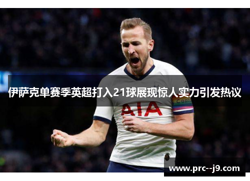 伊萨克单赛季英超打入21球展现惊人实力引发热议