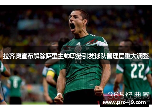 拉齐奥宣布解除萨里主帅职务引发球队管理层重大调整 拉齐奥宣布解除萨里主帅职务引发球队管理层重大调整