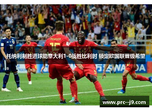 托纳利制胜进球助意大利1-0战胜比利时 锁定欧国联晋级希望 托纳利制胜进球助意大利1-0战胜比利时 锁定欧国联晋级希望