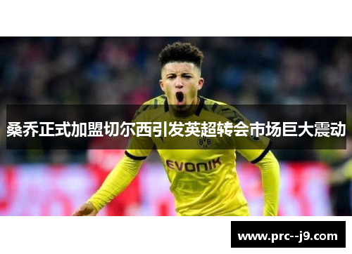 桑乔正式加盟切尔西引发英超转会市场巨大震动 桑乔正式加盟切尔西引发英超转会市场巨大震动