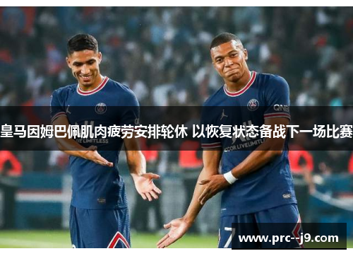 皇马因姆巴佩肌肉疲劳安排轮休 以恢复状态备战下一场比赛 皇马因姆巴佩肌肉疲劳安排轮休 以恢复状态备战下一场比赛