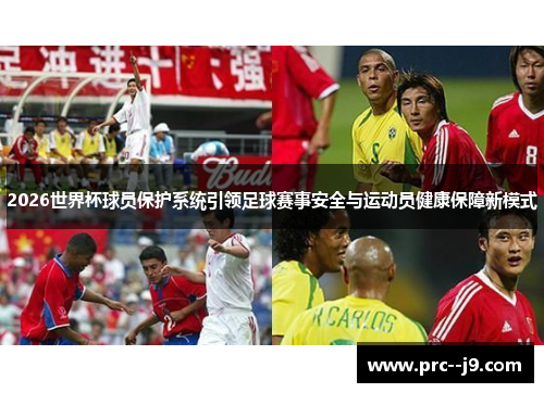 2026世界杯球员保护系统引领足球赛事安全与运动员健康保障新模式 2026世界杯球员保护系统引领足球赛事安全与运动员健康保障新模式