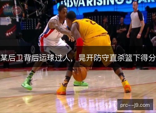 某后卫背后运球过人，晃开防守直杀篮下得分
