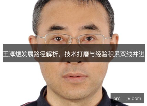 王淳煜发展路径解析,技术打磨与经验积累双线并进 王淳煜发展路径解析,技术打磨与经验积累双线并进