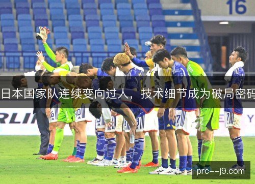 日本国家队连续变向过人，技术细节成为破局密码